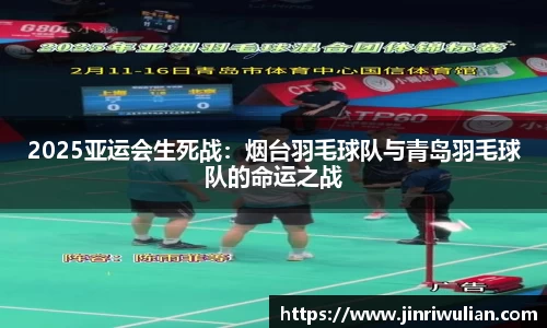2025亚运会生死战：烟台羽毛球队与青岛羽毛球队的命运之战