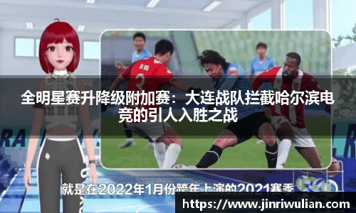 全明星赛升降级附加赛：大连战队拦截哈尔滨电竞的引人入胜之战