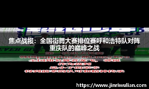 焦点战报：全国街舞大赛排位赛呼和浩特队对阵重庆队的巅峰之战