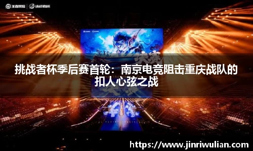 挑战者杯季后赛首轮：南京电竞阻击重庆战队的扣人心弦之战