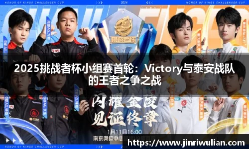 2025挑战者杯小组赛首轮：Victory与泰安战队的王者之争之战