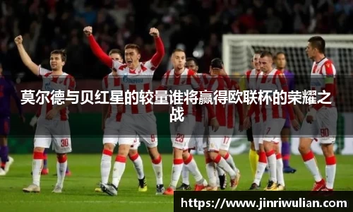 莫尔德与贝红星的较量谁将赢得欧联杯的荣耀之战