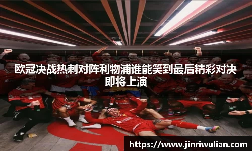 欧冠决战热刺对阵利物浦谁能笑到最后精彩对决即将上演